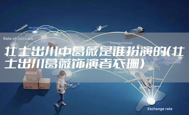 壮士出川中葛薇是谁扮演的（壮士出川葛薇饰演者衣珊）