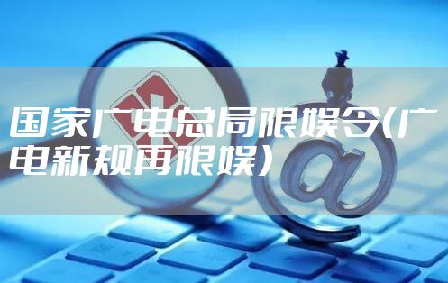 国家广电总局限娱令（广电新规再限娱）