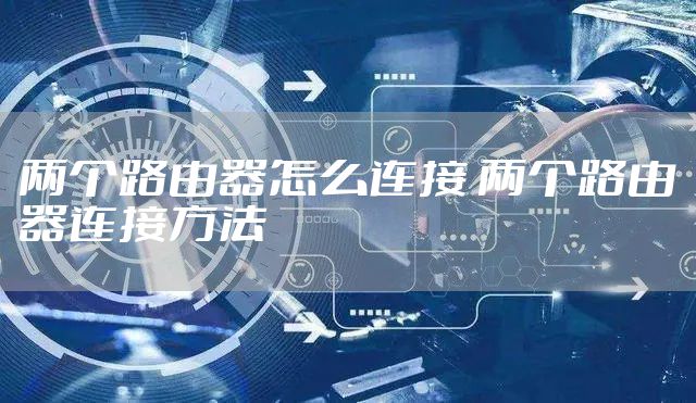 两个路由器怎么连接 两个路由器连接方法