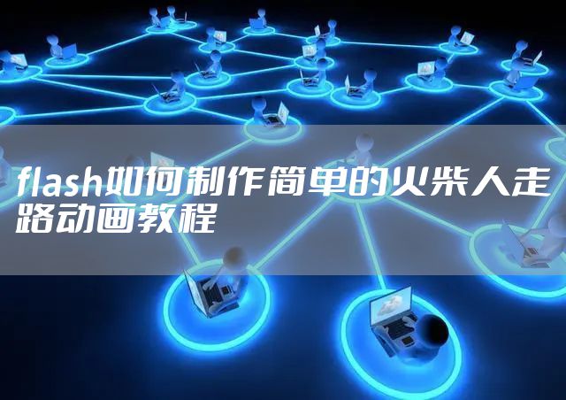 flash如何制作简单的火柴人走路动画教程