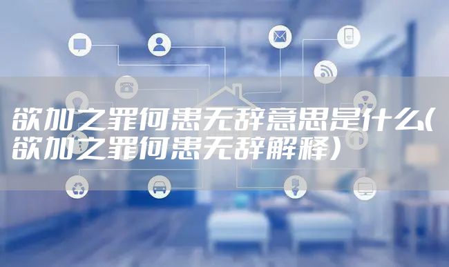 欲加之罪何患无辞意思是什么（欲加之罪何患无辞解释）