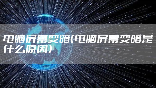 电脑屏幕变暗（电脑屏幕变暗是什么原因）