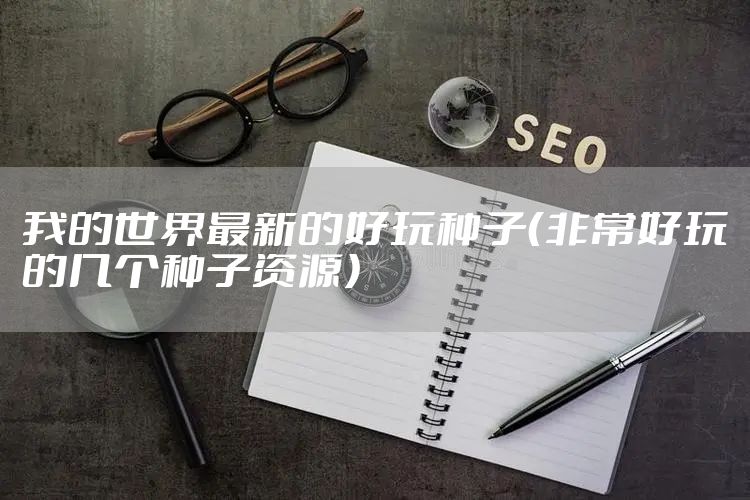 我的世界最新的好玩种子（非常好玩的几个种子资源）