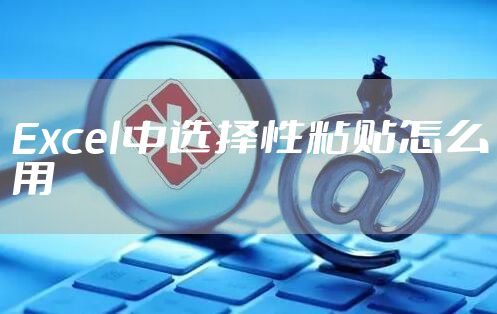 Excel中选择性粘贴怎么用