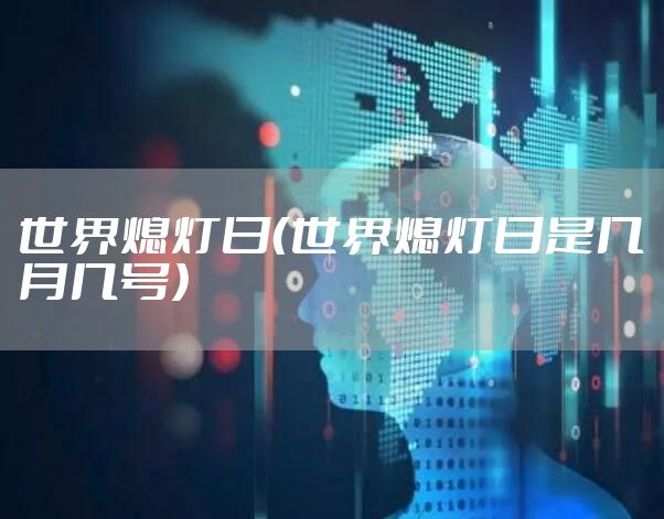 世界熄灯日（世界熄灯日是几月几号）