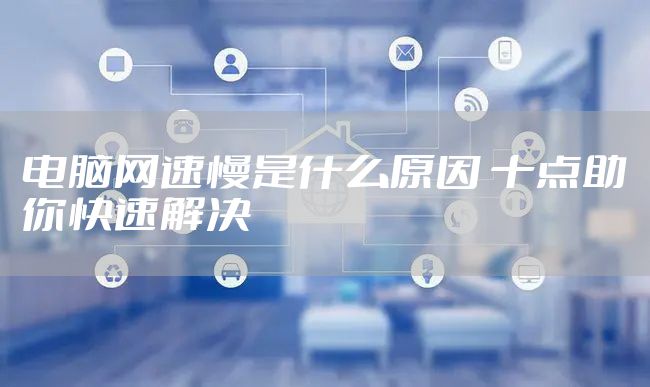 电脑网速慢是什么原因 十点助你快速解决