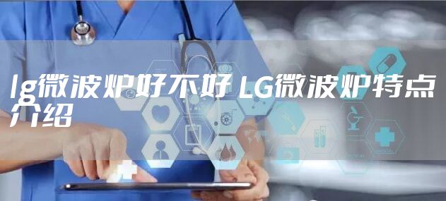 lg微波炉好不好 LG微波炉特点介绍
