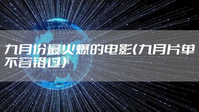 九月份最火爆的电影（九月片单不容错过）