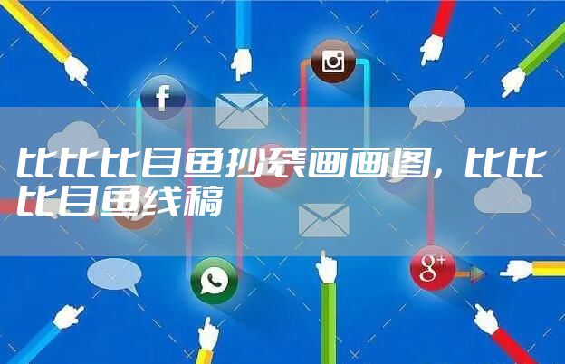 比比比目鱼抄袭画画图，比比比目鱼线稿