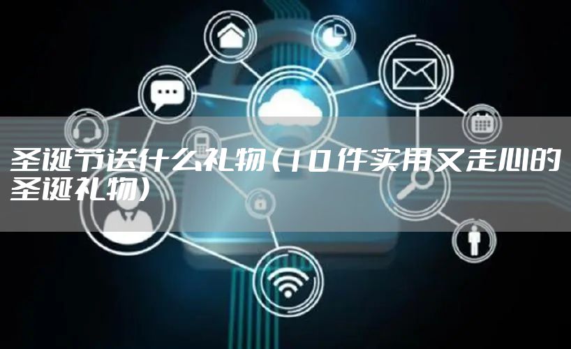 圣诞节送什么礼物 （10 件实用又走心的圣诞礼物）
