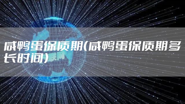 咸鸭蛋保质期（咸鸭蛋保质期多长时间）