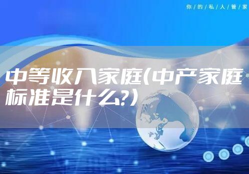中等收入家庭（中产家庭标准是什么？）