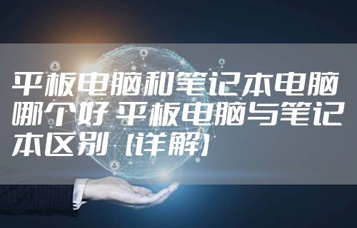 平板电脑和笔记本电脑哪个好 平板电脑与笔记本区别【详解】