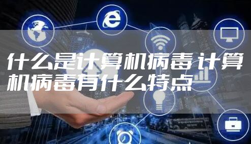 什么是计算机病毒 计算机病毒有什么特点