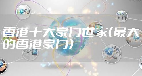 香港十大豪门世家（最大的香港豪门）