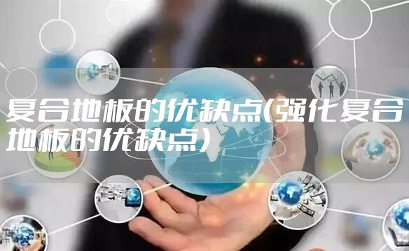 复合地板的优缺点（强化复合地板的优缺点）