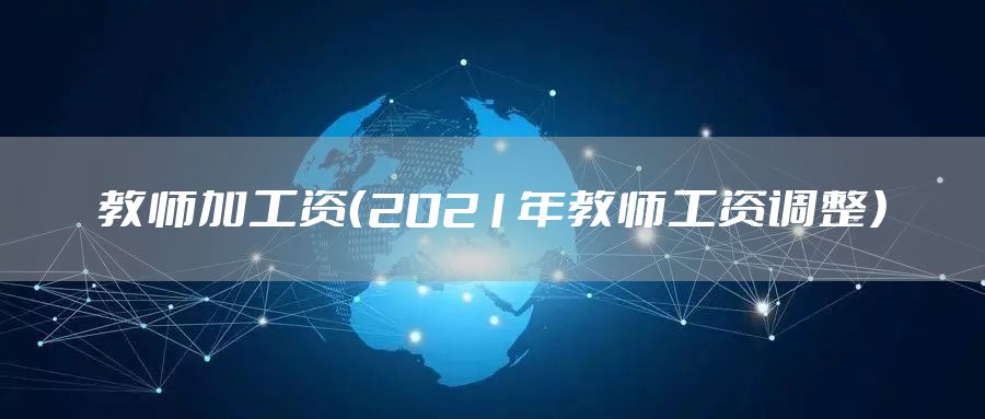 教师加工资（2021年教师工资调整）