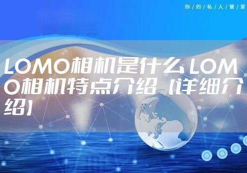 LOMO相机是什么 LOMO相机特点介绍【详细介绍】