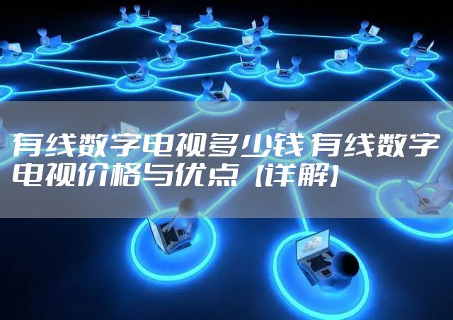 有线数字电视多少钱 有线数字电视价格与优点【详解】