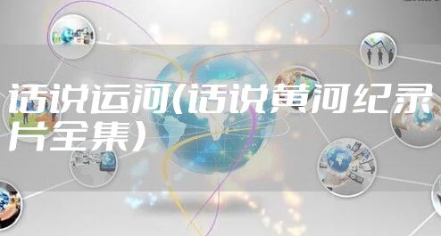 话说运河（话说黄河纪录片全集）