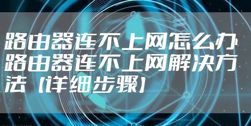 路由器连不上网怎么办  路由器连不上网解决方法【详细步骤】