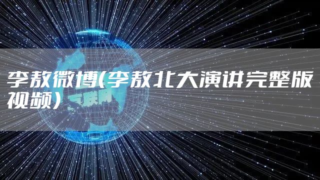 李敖微博（李敖北大演讲完整版视频）