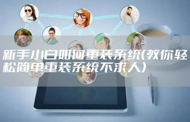新手小白如何重装系统（教你轻松简单重装系统不求人）