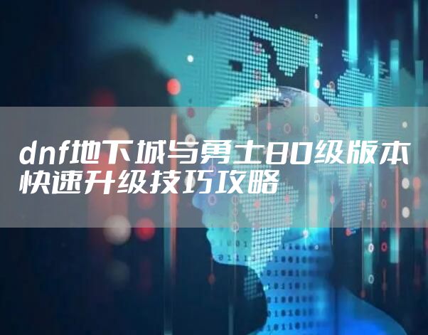 dnf地下城与勇士80级版本快速升级技巧攻略