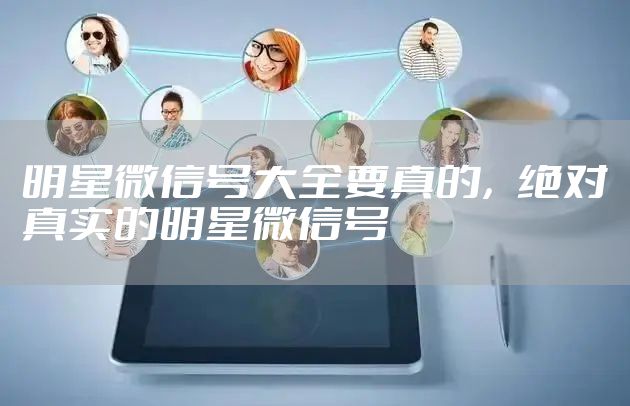 明星微信号大全要真的，绝对真实的明星微信号
