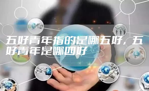 五好青年指的是哪五好，五好青年是哪四好