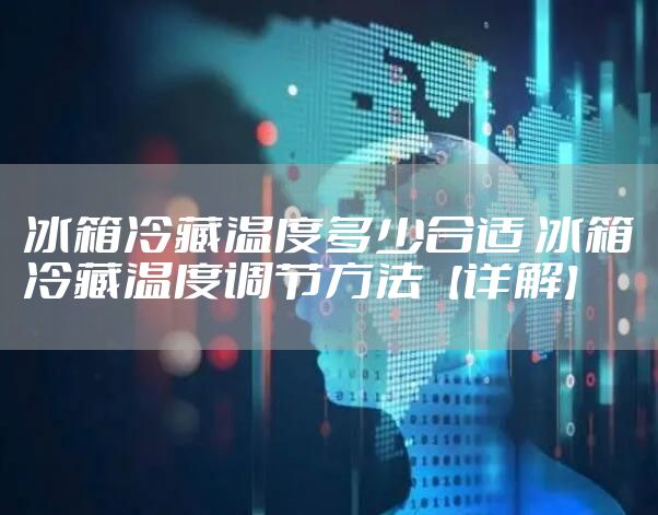 冰箱冷藏温度多少合适 冰箱冷藏温度调节方法【详解】