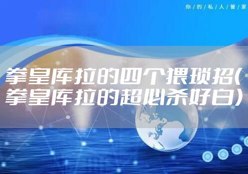 拳皇库拉的四个猥琐招（拳皇库拉的超必杀好白）