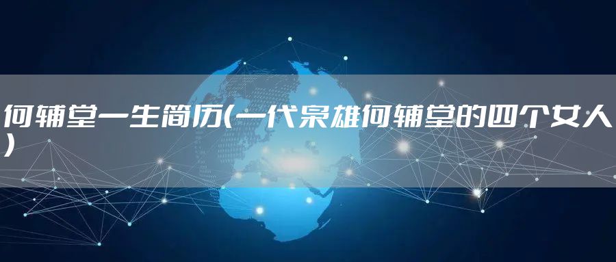 何辅堂一生简历（一代枭雄何辅堂的四个女人）