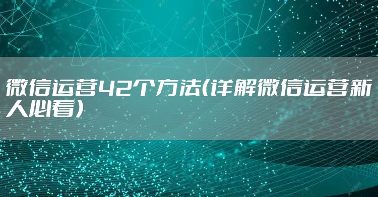 微信运营42个方法（详解微信运营新人必看）