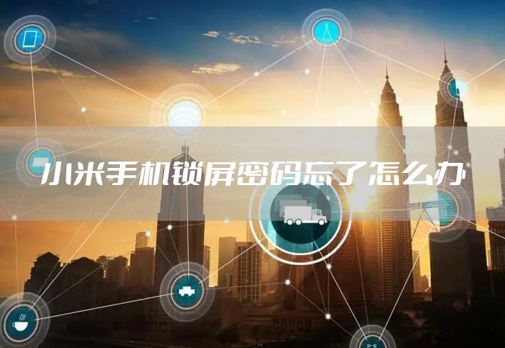 小米手机锁屏密码忘了怎么办
