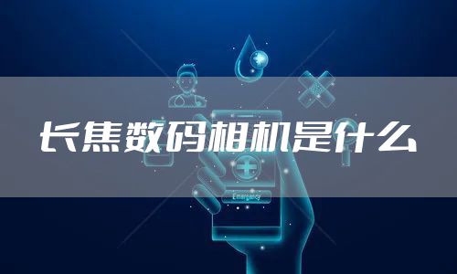 长焦数码相机是什么