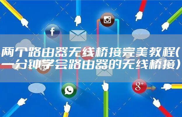 两个路由器无线桥接完美教程（一分钟学会路由器的无线桥接）