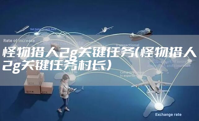 怪物猎人2g关键任务（怪物猎人2g关键任务村长）