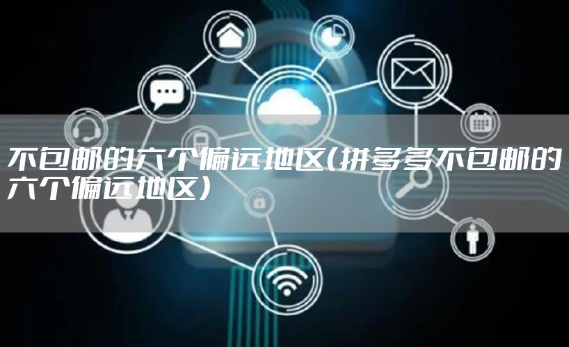 不包邮的六个偏远地区（拼多多不包邮的六个偏远地区）