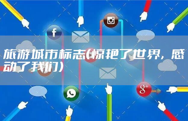 旅游城市标志（惊艳了世界，感动了我们）