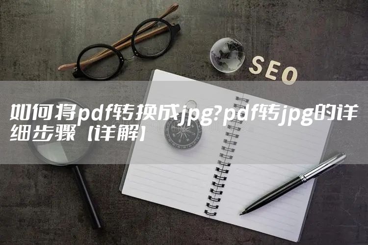 如何将pdf转换成jpg？pdf转jpg的详细步骤【详解】