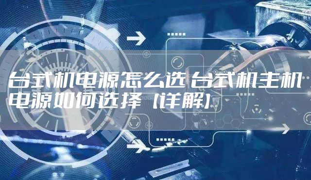 台式机电源怎么选 台式机主机电源如何选择【详解】