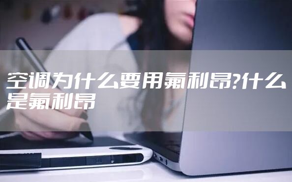 空调为什么要用氟利昂？什么是氟利昂