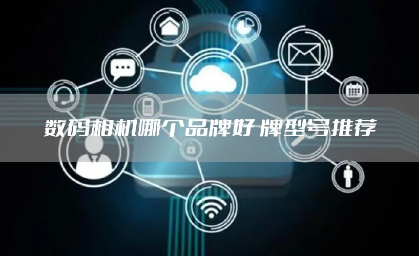数码相机哪个品牌好 牌型号推荐
