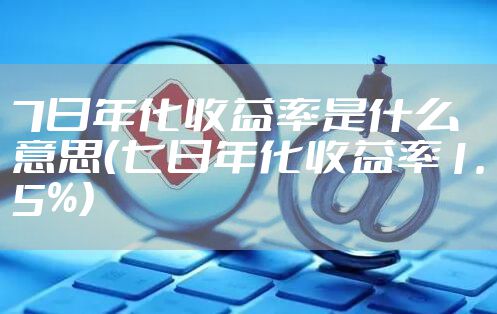 7日年化收益率是什么意思（七日年化收益率1.5%）