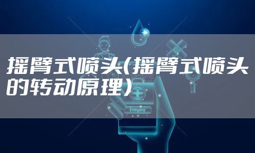 摇臂式喷头（摇臂式喷头的转动原理）