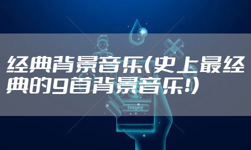 经典背景音乐（史上最经典的9首背景音乐！）