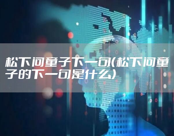 松下问童子下一句（松下问童子的下一句是什么）