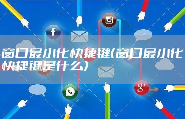 窗口最小化快捷键（窗口最小化快捷键是什么）