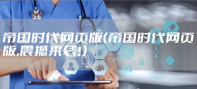 帝国时代网页版（帝国时代网页版,震撼来袭!）
